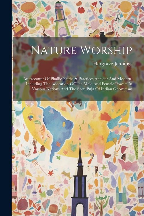 Produktbild: Nature Worship: An Account Of Phallic Faiths & Practices Ancient And Modern, Including The Adoration Of The Male And Female Powers In