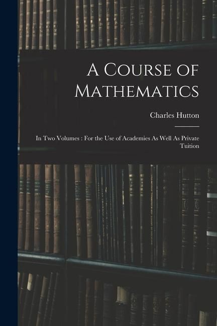 Produktbild: A Course of Mathematics: In Two Volumes: For the Use of Academies As Well As Private Tuition