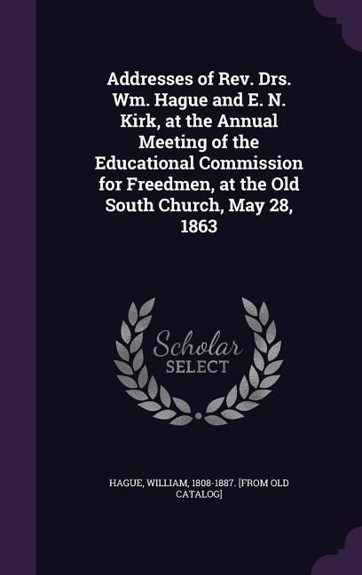 Produktbild: Addresses of Rev. Drs. Wm. Hague and E. N. Kirk, at the Annual Meeting of the Educational Commission for Freedmen, at the Old South Church, May 28, 18