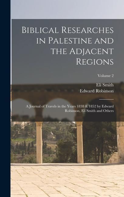 Produktbild: Biblical Researches in Palestine and the Adjacent Regions: A Journal of Travels in the Years 1838 & 1852 by Edward Robinson, Eli Smith and Others; Vol