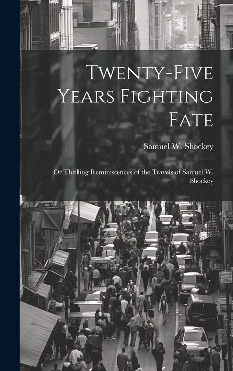 Produktbild: Twenty-five Years Fighting Fate: Or Thrilling Reminiscences of the Travels of Samuel W. Shockey