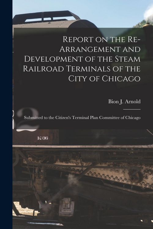 Produktbild: Report on the Re-arrangement and Development of the Steam Railroad Terminals of the City of Chicago: Submitted to the Citizen's Terminal Plan Committe