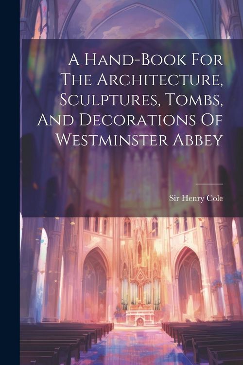 Produktbild: A Hand-book For The Architecture, Sculptures, Tombs, And Decorations Of Westminster Abbey