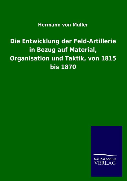 Produktbild: Die Entwicklung der Feld-Artillerie in Bezug auf Material, Organisation und Taktik, von 1815 bis 1870