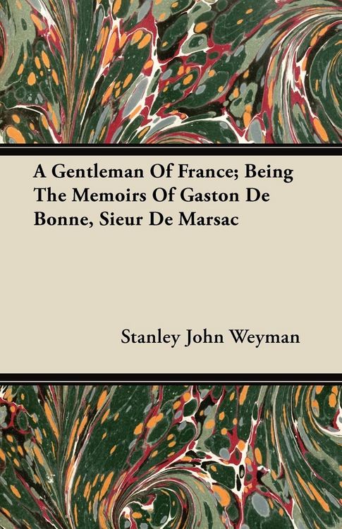Produktbild: A Gentleman Of France; Being The Memoirs Of Gaston De Bonne, Sieur De Marsac
