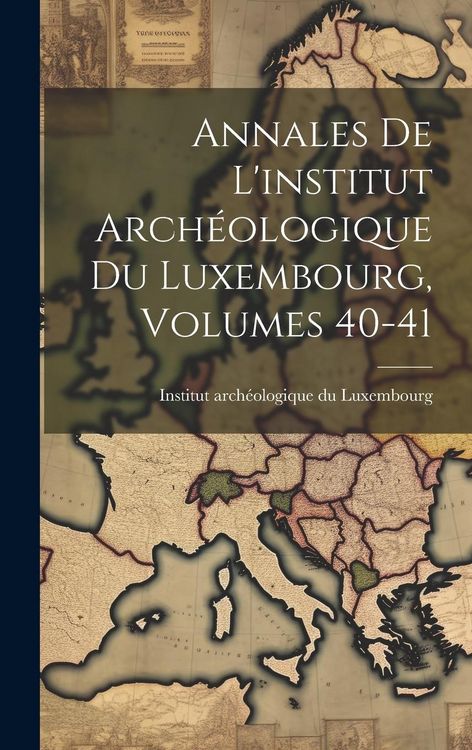 Produktbild: Annales De L'institut Arch&eacute;ologique Du Luxembourg, Volumes 40-41