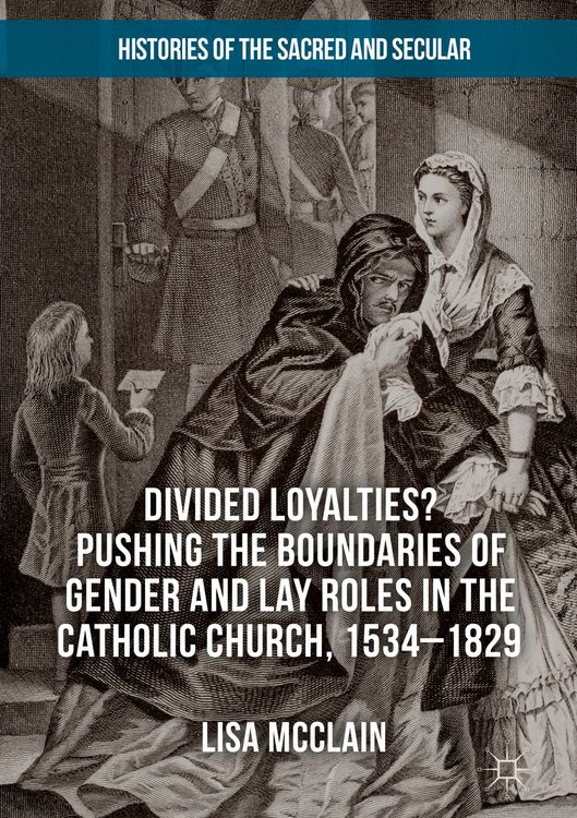 Produktbild: Divided Loyalties? Pushing the Boundaries of Gender and Lay Roles in the Catholic Church, 1534-1829