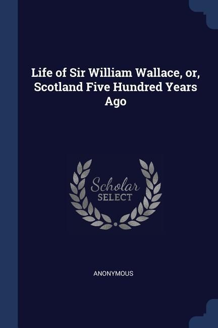 Produktbild: Life of Sir William Wallace, or, Scotland Five Hundred Years Ago