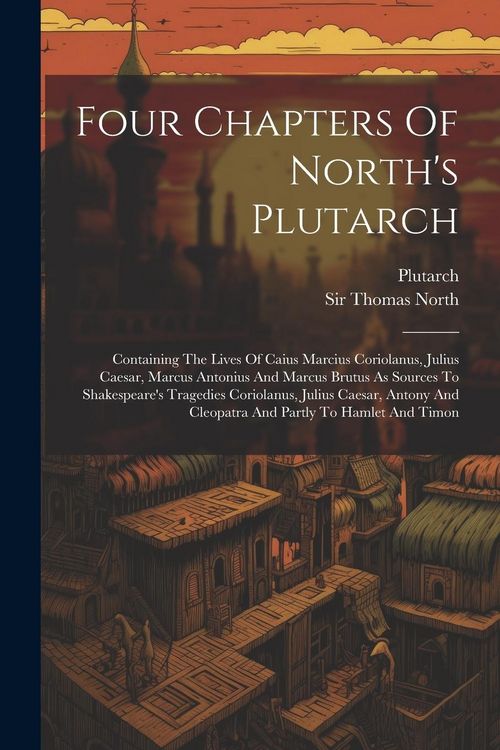 Produktbild: Four Chapters Of North's Plutarch: Containing The Lives Of Caius Marcius Coriolanus, Julius Caesar, Marcus Antonius And Marcus Brutus As Sources To Sh