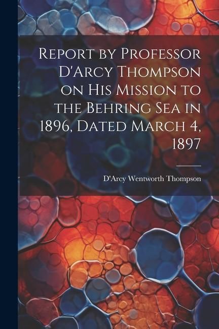 Produktbild: Report by Professor D'Arcy Thompson on His Mission to the Behring Sea in 1896, Dated March 4, 1897