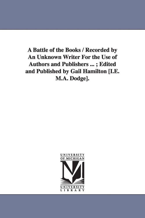 Produktbild: A Battle of the Books / Recorded by An Unknown Writer For the Use of Authors and Publishers ...; Edited and Published by Gail Hamilton [I.E. M.A. Dodg