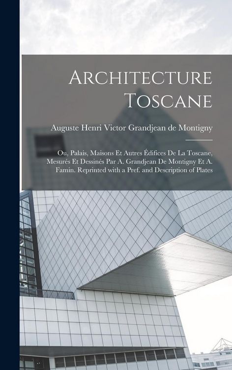 Produktbild: Architecture toscane; ou, Palais, maisons et autres &eacute;difices de la Toscane, mesur&eacute;s et dessin&eacute;s par A. Grandjean de Montigny et A. Famin. Reprinted wi