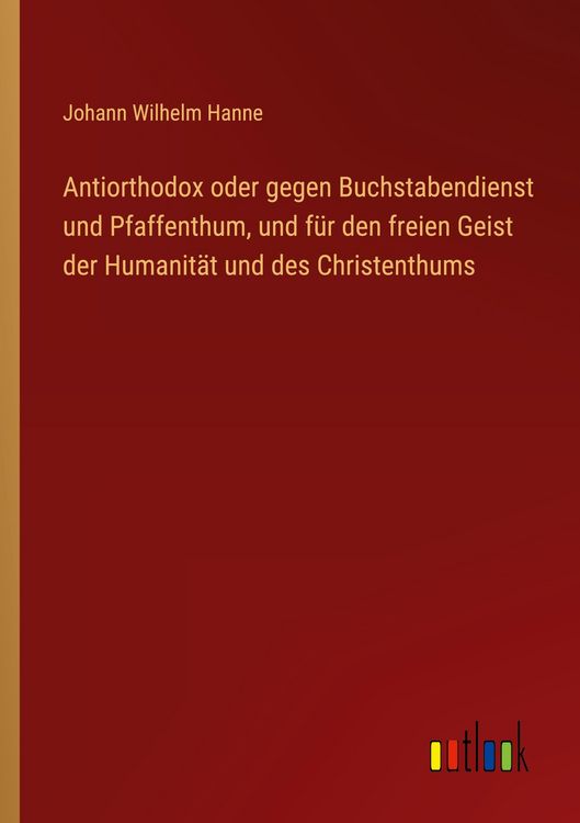Produktbild: Antiorthodox oder gegen Buchstabendienst und Pfaffenthum, und f&uuml;r den freien Geist der Humanit&auml;t und des Christenthums