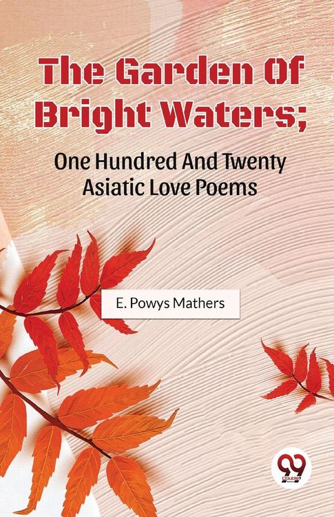Produktbild: The Garden Of Bright Waters; One Hundred And Twenty Asiatic Love Poems