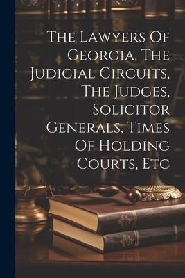 Produktbild: The Lawyers Of Georgia, The Judicial Circuits, The Judges, Solicitor Generals, Times Of Holding Courts, Etc