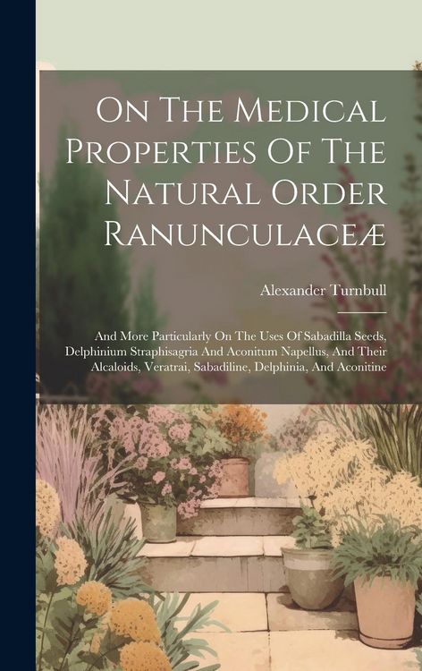 Produktbild: On The Medical Properties Of The Natural Order Ranunculace&aelig;: And More Particularly On The Uses Of Sabadilla Seeds, Delphinium Straphisagria And Aconit