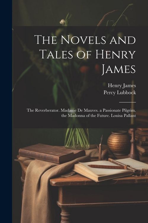 Produktbild: The Novels and Tales of Henry James: The Reverberator. Madame De Mauves. a Passionate Pilgrim. the Madonna of the Future. Louisa Pallant