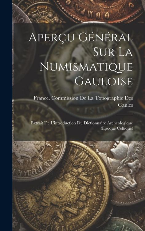 Produktbild: Aper&ccedil;u G&eacute;n&eacute;ral Sur La Numismatique Gauloise: Extrait De L'introduction Du Dictionnaire Arch&eacute;ologique (&Eacute;poque Celtique)