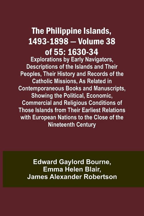 Produktbild: The Philippine Islands, 1493-1898 - Volume 38 of 55 1630-34 Explorations by Early Navigators, Descriptions of the Islands and Their Peoples, Their His