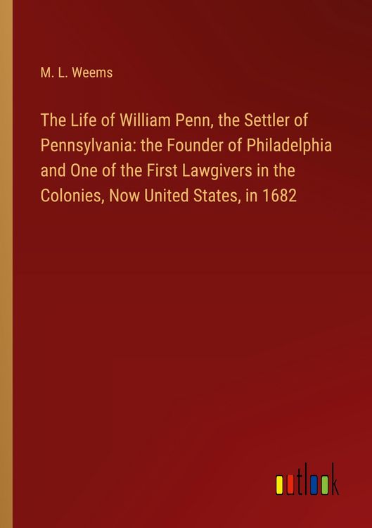 Produktbild: The Life of William Penn, the Settler of Pennsylvania: the Founder of Philadelphia and One of the First Lawgivers in the Colonies, Now United States, in 1682