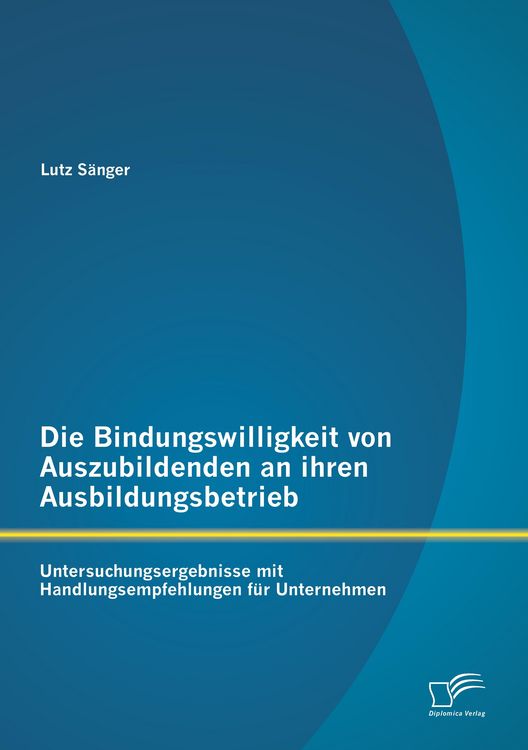 Produktbild: Die Bindungswilligkeit von Auszubildenden an ihren Ausbildungsbetrieb: Untersuchungsergebnisse mit Handlungsempfehlungen f&uuml;r Unternehmen
