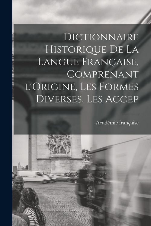 Produktbild: Dictionnaire Historique De La Langue Fran&ccedil;aise, Comprenant l'Origine, Les Formes Diverses, Les Accep