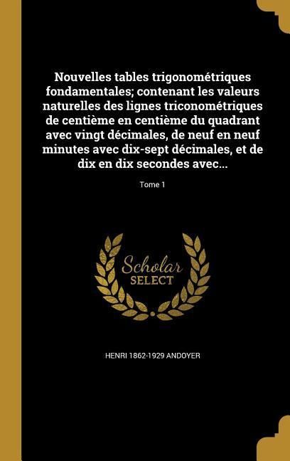 Produktbild: Nouvelles tables trigonom&eacute;triques fondamentales; contenant les valeurs naturelles des lignes triconom&eacute;triques de centi&egrave;me en centi&egrave;me du quadrant avec