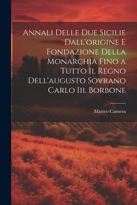 Produktbild: Annali Delle Due Sicilie Dall'origine E Fondazione Della Monarchia Fino a Tutto Il Regno Dell'augusto Sovrano Carlo Iii. Borbone