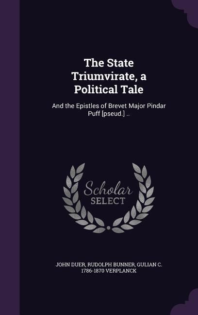 Produktbild: The State Triumvirate, a Political Tale: And the Epistles of Brevet Major Pindar Puff [pseud.] ..