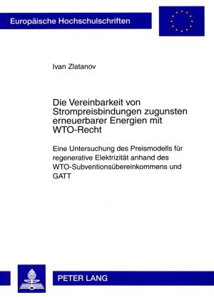 Produktbild: Die Vereinbarkeit von Strompreisbindungen zugunsten erneuerbarer Energien mit WTO-Recht