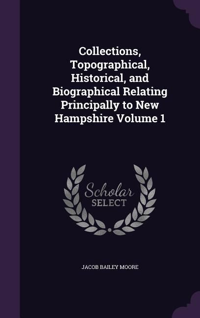 Produktbild: Collections, Topographical, Historical, and Biographical Relating Principally to New Hampshire Volume 1