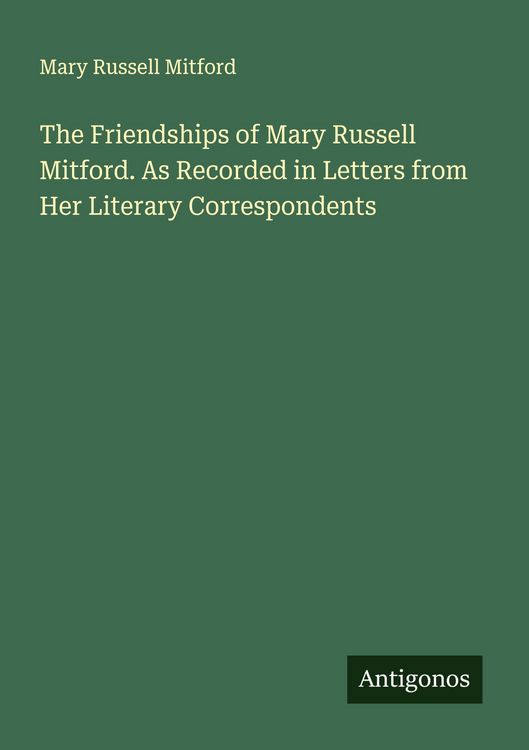 Produktbild: The Friendships of Mary Russell Mitford. As Recorded in Letters from Her Literary Correspondents