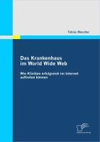 Produktbild: Das Krankenhaus im World Wide Web: Wie Kliniken erfolgreich im Internet auftreten k&ouml;nnen