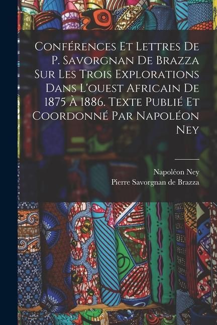 Produktbild: Conf&eacute;rences et lettres de P. Savorgnan de Brazza sur les trois explorations dans l'ouest africain de 1875 &agrave; 1886. Texte publi&eacute; et coordonn&eacute; par Napol&eacute;