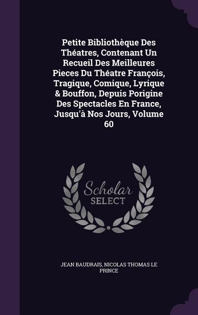 Produktbild: Petite Biblioth&egrave;que Des Th&eacute;atres, Contenant Un Recueil Des Meilleures Pieces Du Th&eacute;atre Fran&ccedil;ois, Tragique, Comique, Lyrique & Bouffon, Depuis Porigin