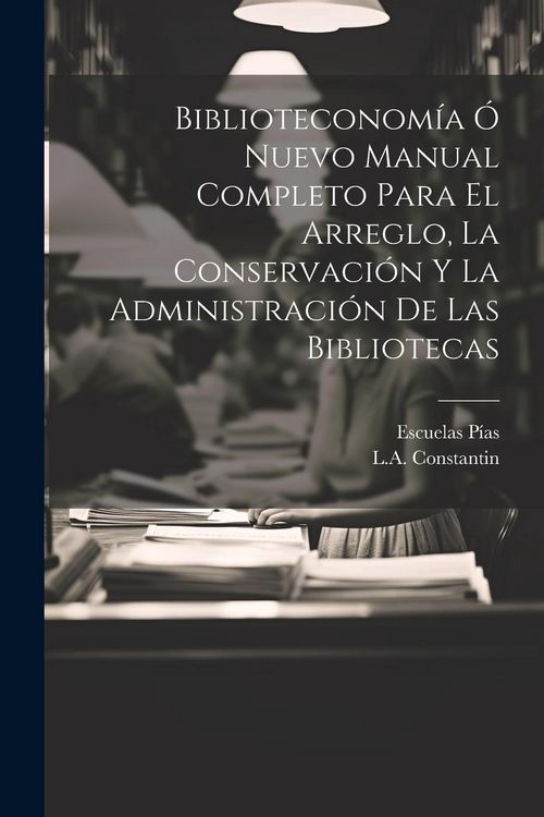 Produktbild: Biblioteconom&iacute;a &Oacute; Nuevo Manual Completo Para El Arreglo, La Conservaci&oacute;n Y La Administraci&oacute;n De Las Bibliotecas