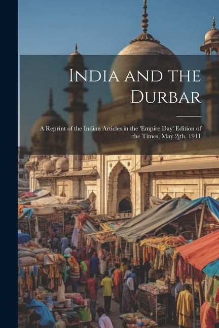 Produktbild: India and the Durbar; a Reprint of the Indian Articles in the 'Empire day' Edition of the Times, May 2jth, 1911