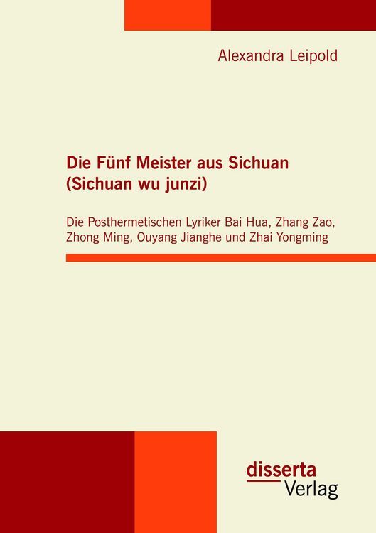 Produktbild: Die F&uuml;nf Meister aus Sichuan (Sichuan wu junzi): Die Posthermetischen Lyriker Bai Hua, Zhang Zao, Zhong Ming, Ouyang Jianghe und Zhai Yongming