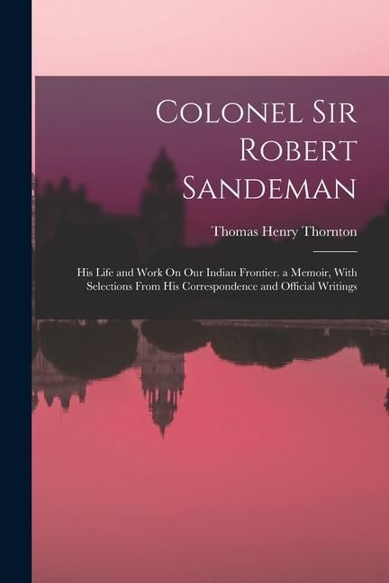 Produktbild: Colonel Sir Robert Sandeman: His Life and Work On Our Indian Frontier. a Memoir, With Selections From His Correspondence and Official Writings