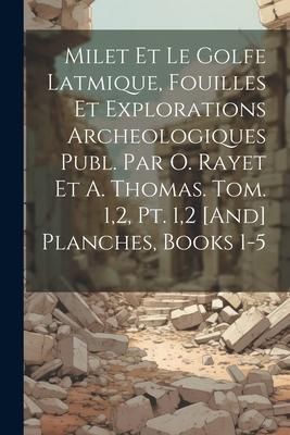 Produktbild: Milet Et Le Golfe Latmique, Fouilles Et Explorations Archeologiques Publ. Par O. Rayet Et A. Thomas. Tom. 1,2, Pt. 1,2 [And] Planches, Books 1-5