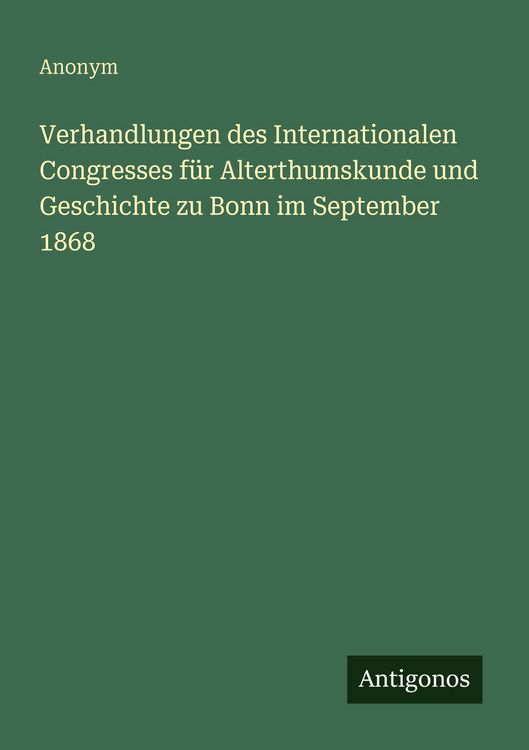 Produktbild: Verhandlungen des Internationalen Congresses f&uuml;r Alterthumskunde und Geschichte zu Bonn im September 1868