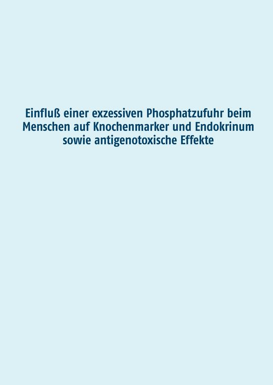 Produktbild: Einflu&szlig; einer exzessiven Phosphatzufuhr beim Menschen auf Knochenmarker und Endokrinum sowie antigenotoxische Effekte