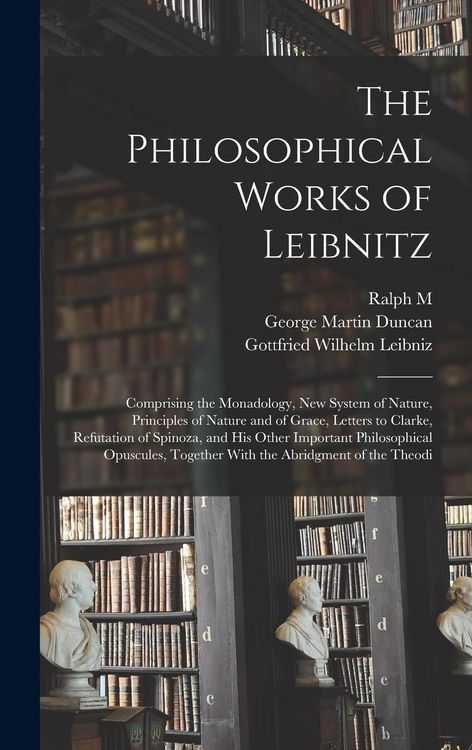 Produktbild: The Philosophical Works of Leibnitz: Comprising the Monadology, New System of Nature, Principles of Nature and of Grace, Letters to Clarke, Refutation