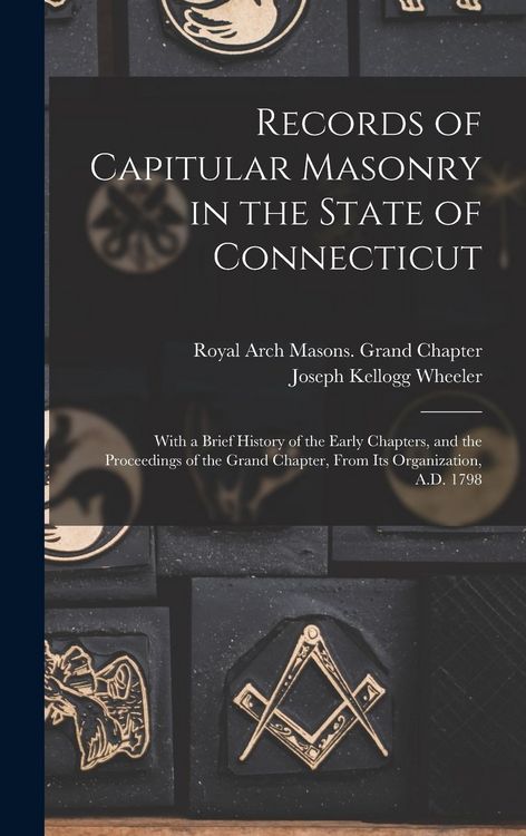Produktbild: Records of Capitular Masonry in the State of Connecticut: With a Brief History of the Early Chapters, and the Proceedings of the Grand Chapter, From I