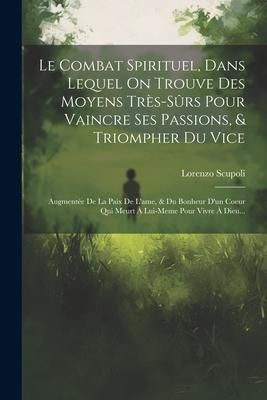 Produktbild: Le Combat Spirituel, Dans Lequel On Trouve Des Moyens Tr&egrave;s-s&ucirc;rs Pour Vaincre Ses Passions, & Triompher Du Vice: Augment&eacute;e De La Paix De L'ame, & Du Bo