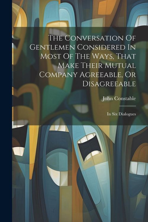 Produktbild: The Conversation Of Gentlemen Considered In Most Of The Ways, That Make Their Mutual Company Agreeable, Or Disagreeable: In Six Dialogues