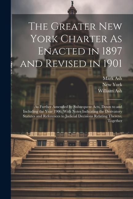 Produktbild: The Greater New York Charter As Enacted in 1897 and Revised in 1901: As Further Amended by Subsequent Acts, Down to and Including the Year 1906. With