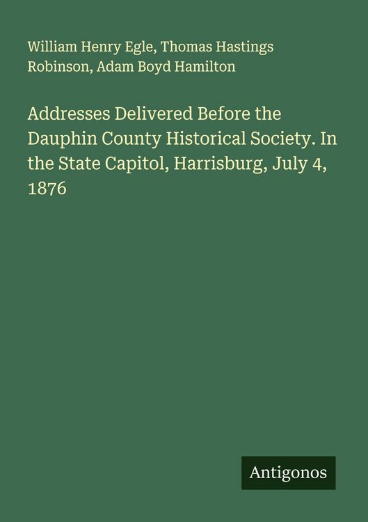 Produktbild: Addresses Delivered Before the Dauphin County Historical Society. In the State Capitol, Harrisburg, July 4, 1876
