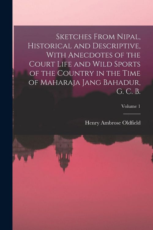 Produktbild: Sketches From Nipal, Historical and Descriptive, With Anecdotes of the Court Life and Wild Sports of the Country in the Time of Maharaja Jang Bahadur,