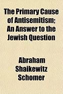 Produktbild: The Primary Cause of Antisemitism; An Answer to the Jewish Question